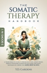 The Somatic Therapy Handbook - A Transformative Guide to Trauma Recovery, Anxiety Relief, Nervous System Regulation and Releasin