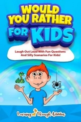 Would You Rather For Kids - Laugh Out Loud With Fun Questions And Silly Scenarios For Kids!