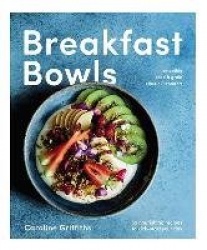 Breakfast Bowls - 52 nourishing recipes to kick-start your day