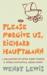 Please forgive us, Richard Hauptmann - a retro collection of short stories + other fantastical observations