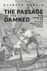 The Passage of the Damned: What Happened to the Men and Women of the Lady Shore Mutiny