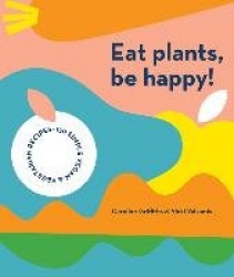 Eat Plants, Be Happy! - 130 simple vegan and vegetarian recipes