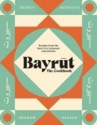 Bayrut: The Cookbook - Recipes from the heart of a Lebanese city kitchen