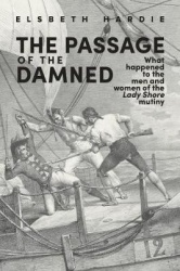 The Passage of the Damned - What Happened to the Men and Women of the 'Lady Shore' Mutiny
