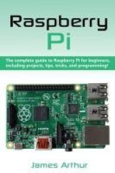 Raspberry Pi - The complete guide to Raspberry Pi for beginners, including projects, tips, tricks, and programming
