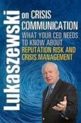 Lukaszewski on Crisis Communication - What Your CEO Needs to Know About Reputation Risk and Crisis Management
