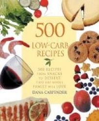 500 Low-Carb Recipes: 500 Recipes, from Snacks to Dessert, That the Whole Family Will Love