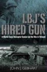 L.B.J’s Hired Gun - A Marine Corps Helicopter Gunner and the War in Vietnam