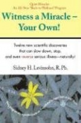 Witness a Miracle - Your Own: The Fastest Way to Turn Your Life and Health Around!: 12 New Scientific Discoveries That Can Slow 