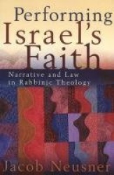 Performing Israel`s Faith - Narrative and Law in Rabbinic Theology