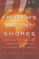 Freedom`s Distant Shores - American Protestants and Post-Colonial Alliances with Africa