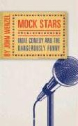 Mock Stars - Indie Comedy and the Dangerously Funny