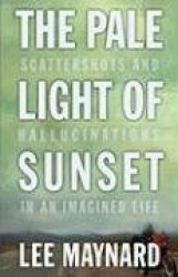 The Pale Light of Sunset - Scattershots and Hallucinations in an Imagined Life