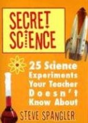 Secret Science: 25 Science Experiments Your Teacher Doesn't Know about