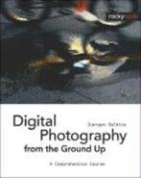 Digital Photography from the Ground Up - A Comprehensive Course