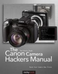 The Canon Camera Hackers Manual - Teach Your Camera New Tricks