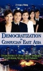 Democratization in Confucian East Asia - Citizen Politics in China, Japan, Singapore, South Korea, Taiwan, and Vietnam