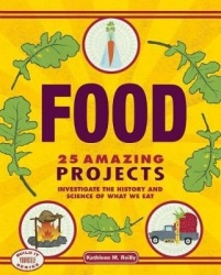 Food - 25 Amazing Projects Investigate the History and Science of What We Eat