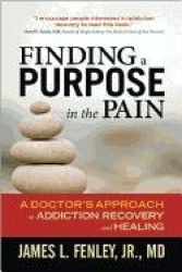Finding a Purpose in the Pain - A Doctor's Approach to Addiction Recovery and Healing