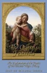 The Queen's Festivals - An Explanation of the Feasts of the Blessed Virgin Mary
