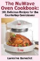 The NuWave Oven Cookbook - 101 Delicious Recipes for the Countertop Connoisseur