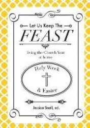 Let Us Keep the Feast: Living the Church Year at Home (Holy Week and Easter)