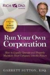 Run Your Own Corporation - How to Legally Operate and Properly Maintain Your Company Into the Future