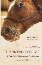 He Came Looking for Me - A Horse's True Story of Hope and Redemption