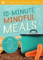 15-Minute Mindful Meals - 250+ Recipes and Ideas for Quick, Pleasurable & Healthy Home Cooking