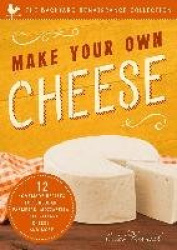 Make Your Own Cheese - 12 Recipes for Cheddar, Parmesan, Mozzarella, Self-Reliant Cheese, and More!