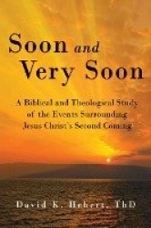 Soon and Very Soon - A Biblical and Theological Study of the Events Surrounding Jesus Christ's Second Coming