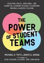 The Power of Student Teams - Achieving Social, Emotional, and Cognitive Learning in Every Classroom Through Academic Teaching