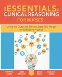 The Essentials of Clinical Reasoning for Nurses - Using the Outcome-Present State-Test Model for Reflective Practice