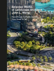 Selected Works of Landscape Architect John L. Wong - From Private To Public Ground From Small To Tall (Hardcover in Slipcase)