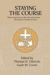 Staying the Course - Fifteen Leaders Survey Their Past and Envision the Future of Churches of Christ