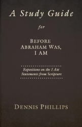 A Study Guide for Before Abraham Was, I AM - Expositions on the I AM Statements from Scripture