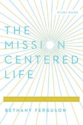 The Mission-Centered Life - Following Jesus into the Broken Places, Study Guide