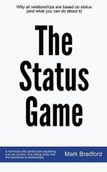 The Status Game - Why All Relationships Are Based on Status (and What You Can Do about It)