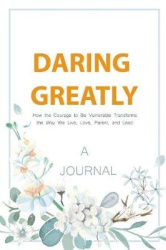A JOURNAL Daring Greatly: How The Courage To Be Vulnerable Transforms The Way We Live, Love, Parent, and Lead: A Gratitude&Self 