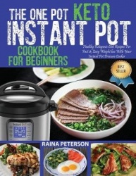 The One Pot Keto Instant Pot Cookbook For Beginners - Healthy, Foolproof Ketogenic Diet Recipes For Fast & Easy Weight Loss With