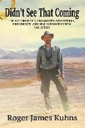Didn't See That Coming - True Stories of a geologist's adventures, challenges, friendships, and self-discovery from far afield.