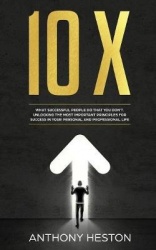 10x - What Successful People do That you Don't. Unlocking the most Important Principles for Success in your Personal and Profess
