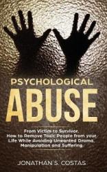 Psychological Abuse - From Victim to Survivor. How to Remove Toxic People from your Life While Avoiding Unwanted Drama, Manipula