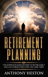 Retirement Planning - The Complete Guide on How to Retire Early and Live Stress-Free over the Long Term