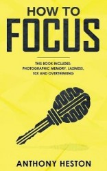 How to Focus - This Book Includes - Photographic Memory, Laziness, Overthinking and 10X
