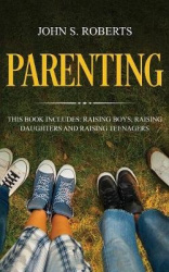 Parenting - 3 Manuscripts - Raising Boys, Raising Daughters and Raising Teenagers