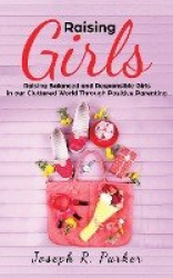 Raising Girls - Raising Balanced and Responsible Girls in our Cluttered World Through Positive Parenting