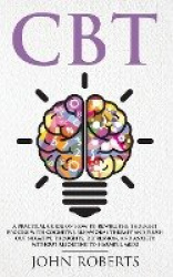 CBT - A Practical Guide on How to Rewire the Thought Process with Cognitive Behavioral Therapy and Flush Out Negative Thoughts, 