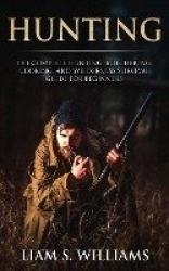 Hunting - The Complete Hunting, Butchering, Cooking and Wilderness Survival Guide for Beginners