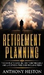 Retirement Planning - The Complete Guide on How to Retire Early and Live Stress-Free over the Long Term